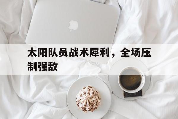 太阳队员战术犀利，全场压制强敌